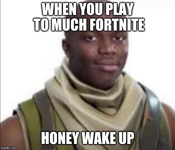 To much fortnite | WHEN YOU PLAY TO MUCH FORTNITE; HONEY WAKE UP | image tagged in memes,fortnite | made w/ Imgflip meme maker
