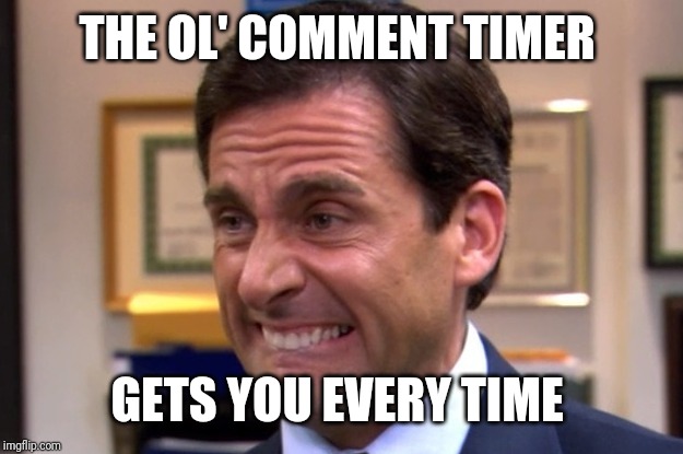 Cringe | THE OL' COMMENT TIMER GETS YOU EVERY TIME | image tagged in cringe | made w/ Imgflip meme maker