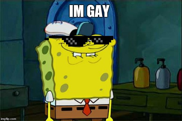 Don't You Squidward Meme | IM GAY | image tagged in memes,dont you squidward | made w/ Imgflip meme maker