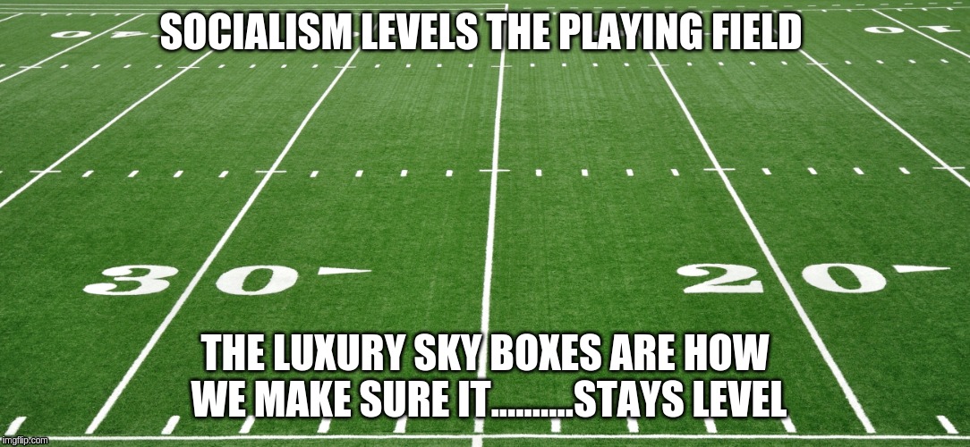 football field  | SOCIALISM LEVELS THE PLAYING FIELD; THE LUXURY SKY BOXES ARE HOW WE MAKE SURE IT..........STAYS LEVEL | image tagged in football field | made w/ Imgflip meme maker