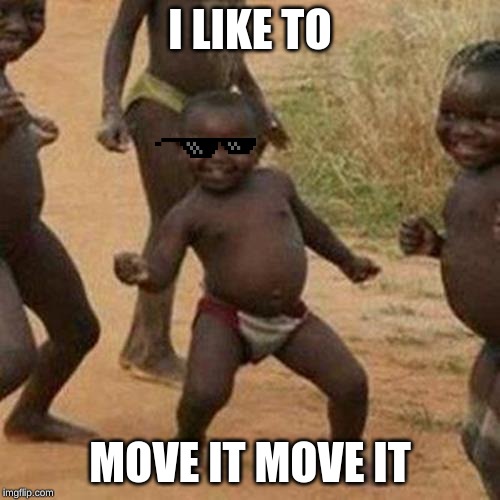 Third World Success Kid | I LIKE TO; MOVE IT MOVE IT | image tagged in memes,third world success kid | made w/ Imgflip meme maker