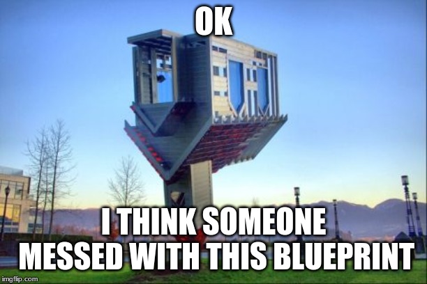Broken House | OK; I THINK SOMEONE MESSED WITH THIS BLUEPRINT | image tagged in house | made w/ Imgflip meme maker