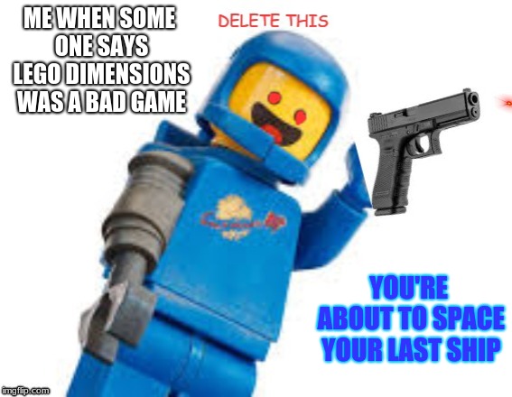 Angery Benny | ME WHEN SOME ONE SAYS LEGO DIMENSIONS WAS A BAD GAME; YOU'RE ABOUT TO SPACE YOUR LAST SHIP | image tagged in lego movie benny | made w/ Imgflip meme maker