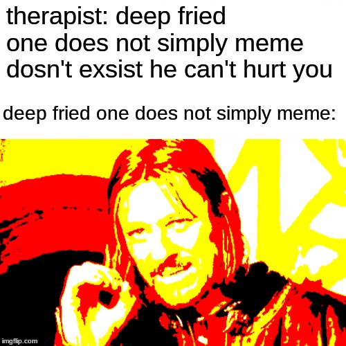 Surprised Pikachu Meme | therapist: deep fried one does not simply meme dosn't exsist he can't hurt you deep fried one does not simply meme: | image tagged in memes,surprised pikachu | made w/ Imgflip meme maker