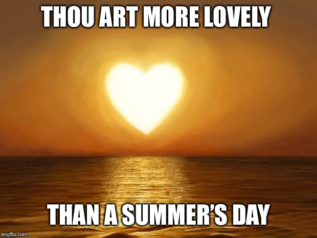 Love | THOU ART MORE LOVELY; THAN A SUMMER’S DAY | image tagged in love | made w/ Imgflip meme maker