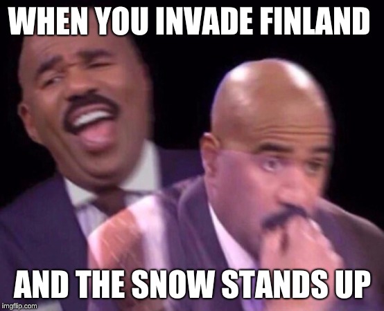 Steve Harvey Laughing Serious | WHEN YOU INVADE FINLAND; AND THE SNOW STANDS UP | image tagged in steve harvey laughing serious | made w/ Imgflip meme maker