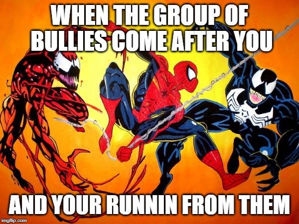 venom and carnage and spidey | WHEN THE GROUP OF BULLIES COME AFTER YOU; AND YOUR RUNNIN FROM THEM | image tagged in venom and carnage and spidey | made w/ Imgflip meme maker