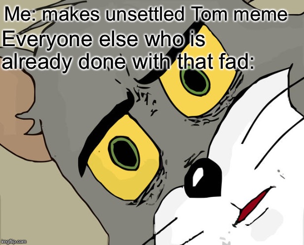 Unsettled Tom Meme | Me: makes unsettled Tom meme; Everyone else who is already done with that fad: | image tagged in memes,unsettled tom | made w/ Imgflip meme maker
