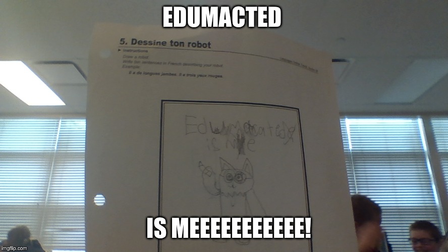 EDUMACTED; IS MEEEEEEEEEEE! | image tagged in funny memes | made w/ Imgflip meme maker