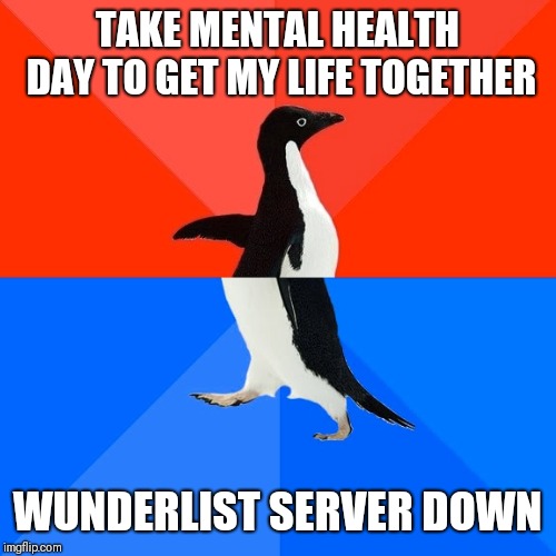 Socially Awesome Awkward Penguin Meme | TAKE MENTAL HEALTH DAY TO GET MY LIFE TOGETHER; WUNDERLIST SERVER DOWN | image tagged in memes,socially awesome awkward penguin | made w/ Imgflip meme maker