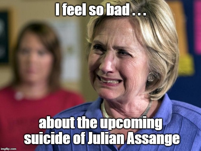 Hillary feels so bad |  I feel so bad . . . about the upcoming suicide of Julian Assange | image tagged in hillary crying,julian assange,clinton kill list | made w/ Imgflip meme maker