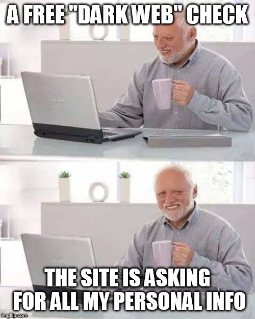 Hide the Pain Harold | A FREE "DARK WEB" CHECK; THE SITE IS ASKING FOR ALL MY PERSONAL INFO | image tagged in memes,hide the pain harold | made w/ Imgflip meme maker