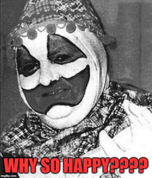 WHY SO HAPPY???? | image tagged in john wayne gacy | made w/ Imgflip meme maker