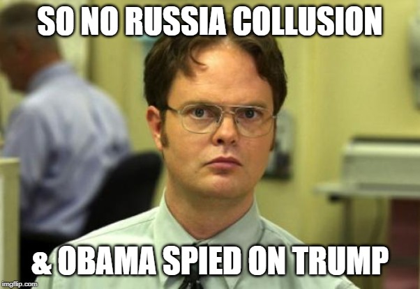 Reality setting in. | SO NO RUSSIA COLLUSION; & OBAMA SPIED ON TRUMP | image tagged in memes,dwight schrute | made w/ Imgflip meme maker