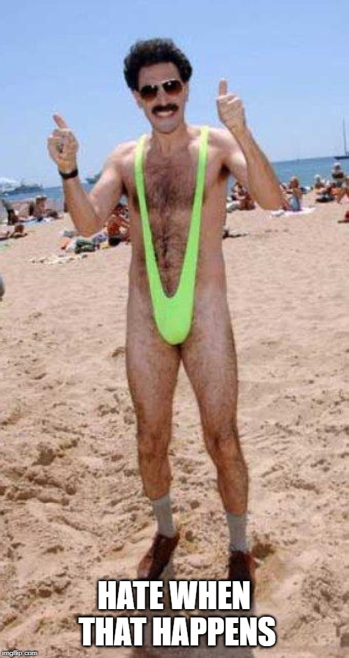 Beach Borat like  | HATE WHEN THAT HAPPENS | image tagged in beach borat like | made w/ Imgflip meme maker