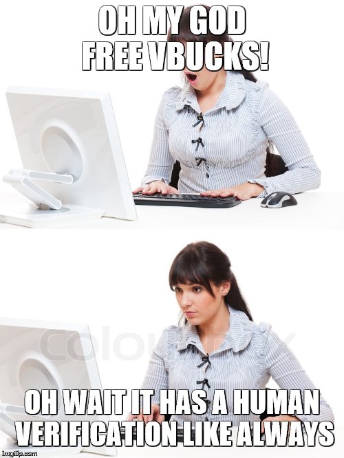 FREE VBUCKS OH MY GUD | OH MY GOD FREE VBUCKS! OH WAIT IT HAS A HUMAN VERIFICATION LIKE ALWAYS | image tagged in funny,fortnite | made w/ Imgflip meme maker