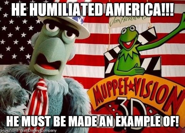 HE HUMILIATED AMERICA!!! HE MUST BE MADE AN EXAMPLE OF! | made w/ Imgflip meme maker