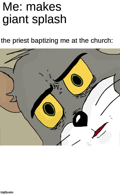 Unsettled Tom Meme | Me: makes giant splash; the priest baptizing me at the church: | image tagged in memes,unsettled tom | made w/ Imgflip meme maker
