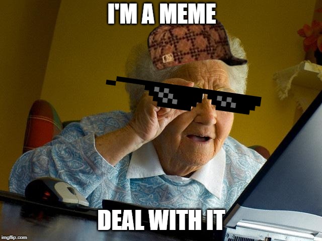 Grandma Finds The Internet | I'M A MEME; DEAL WITH IT | image tagged in memes,grandma finds the internet | made w/ Imgflip meme maker