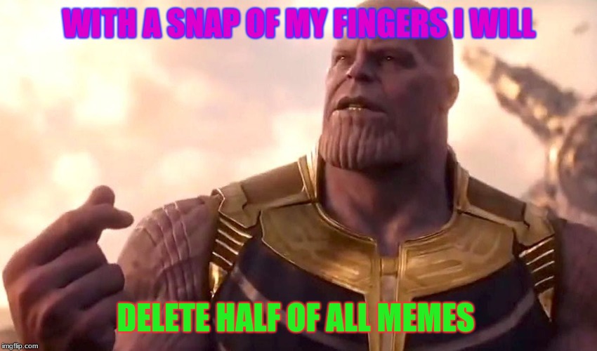 thanos snap | WITH A SNAP OF MY FINGERS I WILL; DELETE HALF OF ALL MEMES | image tagged in thanos snap | made w/ Imgflip meme maker