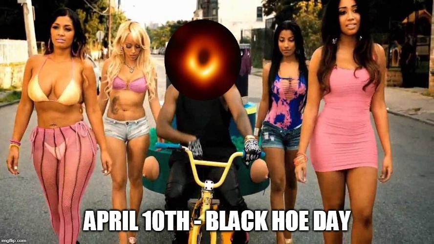 I'm Thinking National Holiday | APRIL 10TH - BLACK HOE DAY | image tagged in memes,black hole,black hoe,hoes,black holes,space | made w/ Imgflip meme maker