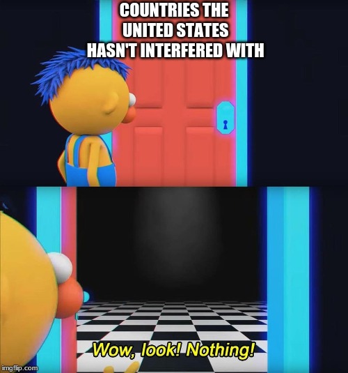 Wow look nothing! | COUNTRIES THE UNITED STATES HASN'T INTERFERED WITH | image tagged in wow look nothing | made w/ Imgflip meme maker