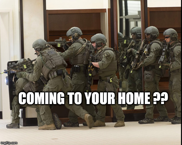 FBI SWAT | COMING TO YOUR HOME ?? | image tagged in fbi swat | made w/ Imgflip meme maker