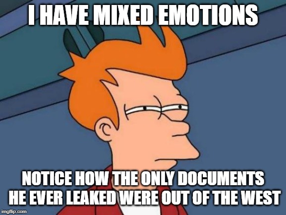 Futurama Fry Meme | I HAVE MIXED EMOTIONS NOTICE HOW THE ONLY DOCUMENTS HE EVER LEAKED WERE OUT OF THE WEST | image tagged in memes,futurama fry | made w/ Imgflip meme maker