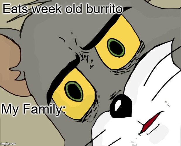 Unsettled Tom Meme | Eats week old burrito; My Family: | image tagged in memes,unsettled tom | made w/ Imgflip meme maker