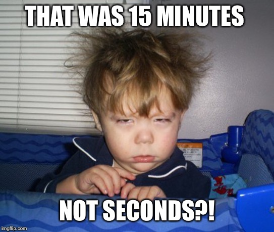 Monday Mornings | THAT WAS 15 MINUTES NOT SECONDS?! | image tagged in monday mornings | made w/ Imgflip meme maker