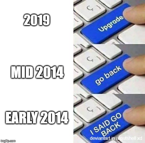 deviantart in a nutshell | 2019; MID 2014; EARLY 2014; deviantart in a nutshell xd | image tagged in i said go back | made w/ Imgflip meme maker