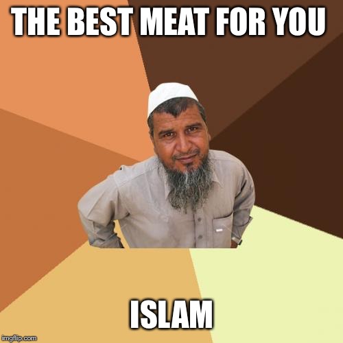 Ordinary Muslim Man Meme | THE BEST MEAT FOR YOU ISLAM | image tagged in memes,ordinary muslim man | made w/ Imgflip meme maker