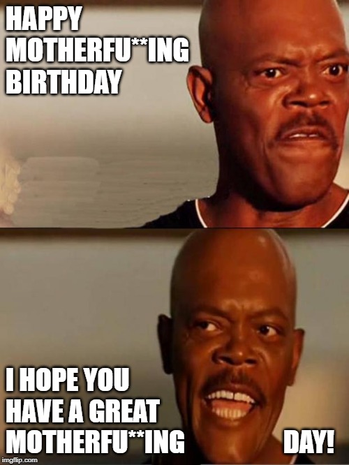 SNAKES ON A PLANE | HAPPY                  MOTHERFU**ING          BIRTHDAY; I HOPE YOU             HAVE A GREAT  
            MOTHERFU**ING                   DAY! | image tagged in snakes on a plane | made w/ Imgflip meme maker