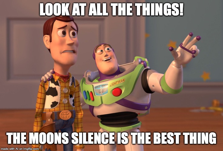 X, X Everywhere | LOOK AT ALL THE THINGS! THE MOONS SILENCE IS THE BEST THING | image tagged in memes,x x everywhere | made w/ Imgflip meme maker