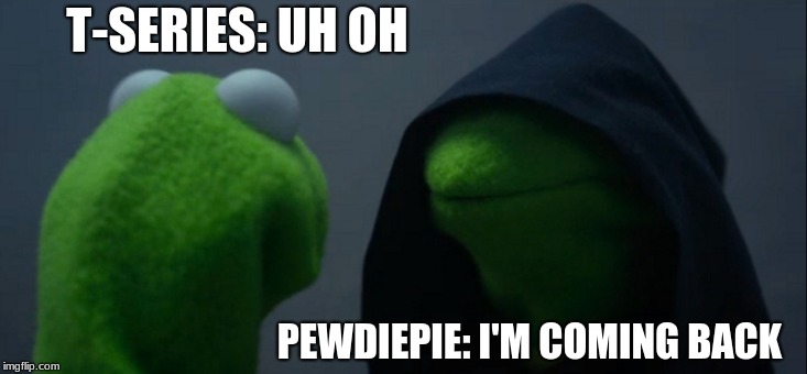 Evil Kermit | T-SERIES: UH OH; PEWDIEPIE: I'M COMING BACK | image tagged in memes,evil kermit | made w/ Imgflip meme maker