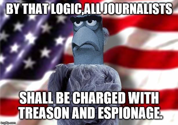 BY THAT LOGIC,ALL JOURNALISTS SHALL BE CHARGED WITH TREASON AND ESPIONAGE. | made w/ Imgflip meme maker