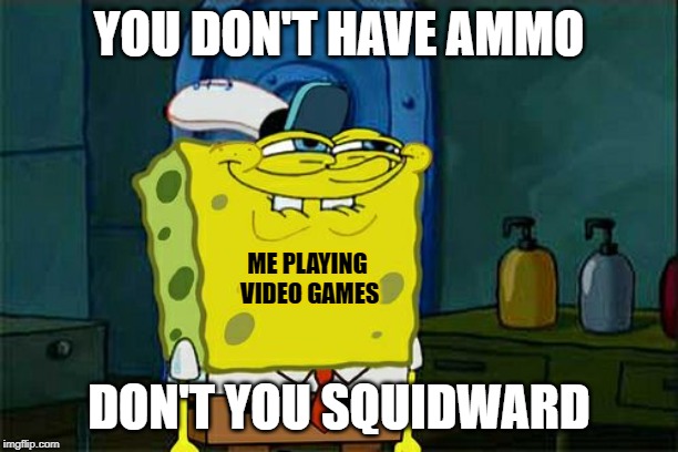 Don't You Squidward | YOU DON'T HAVE AMMO; ME PLAYING VIDEO GAMES; DON'T YOU SQUIDWARD | image tagged in memes,dont you squidward | made w/ Imgflip meme maker