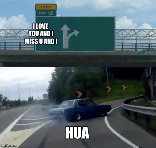 Left Exit 12 Off Ramp Meme | I LOVE YOU AND I MISS U AND I; HUA | image tagged in memes,left exit 12 off ramp | made w/ Imgflip meme maker
