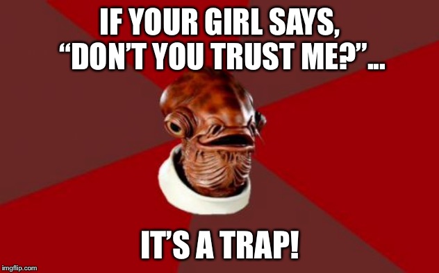 “Don’t you trust me” is code for “You can’t trust me” |  IF YOUR GIRL SAYS, “DON’T YOU TRUST ME?”... IT’S A TRAP! | image tagged in memes,admiral ackbar relationship expert,men and women,trust issues,trap,couple | made w/ Imgflip meme maker