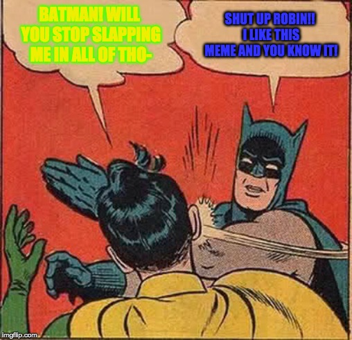Batman Slapping Robin Meme | BATMAN! WILL YOU STOP SLAPPING ME IN ALL OF THO-; SHUT UP ROBIN!! I LIKE THIS MEME AND YOU KNOW IT! | image tagged in memes,batman slapping robin | made w/ Imgflip meme maker