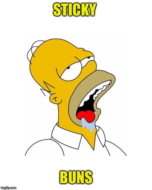 Homer Simpson Drooling | STICKY BUNS | image tagged in homer simpson drooling | made w/ Imgflip meme maker