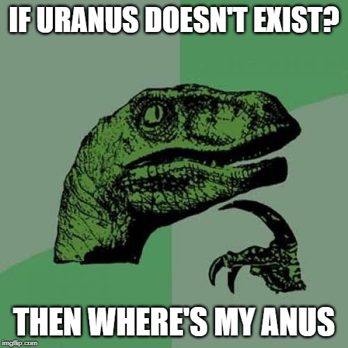 Philosoraptor | IF URANUS DOESN'T EXIST? THEN WHERE'S MY ANUS | image tagged in memes,philosoraptor | made w/ Imgflip meme maker
