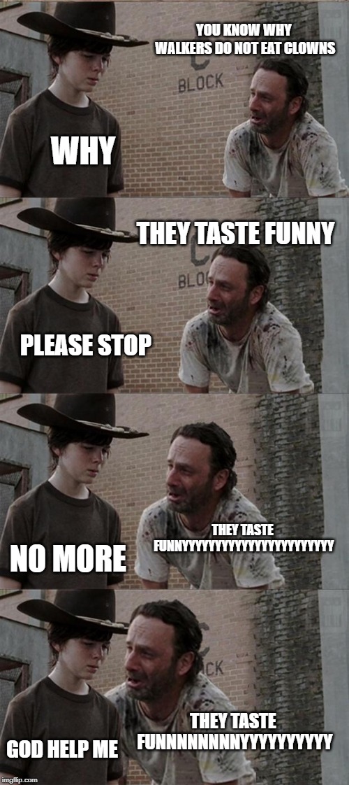 Rick and Carl Long Meme | YOU KNOW WHY WALKERS DO NOT EAT CLOWNS; WHY; THEY TASTE FUNNY; PLEASE STOP; THEY TASTE FUNNYYYYYYYYYYYYYYYYYYYYYYY; NO MORE; THEY TASTE FUNNNNNNNNYYYYYYYYYY; GOD HELP ME | image tagged in memes,rick and carl long | made w/ Imgflip meme maker