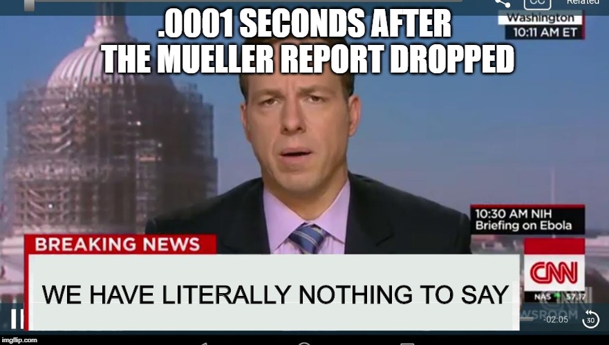 cnn breaking news template | .0001 SECONDS AFTER THE MUELLER REPORT DROPPED; WE HAVE LITERALLY NOTHING TO SAY | image tagged in cnn breaking news template | made w/ Imgflip meme maker