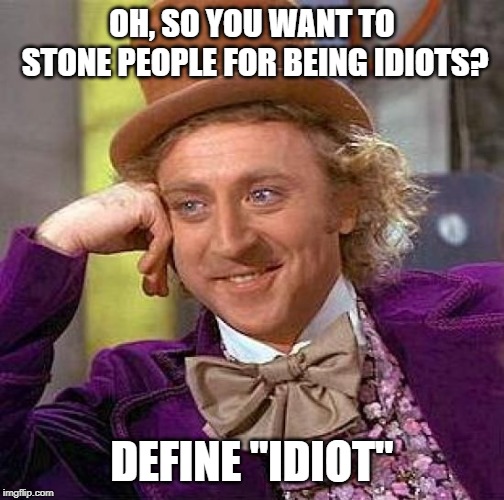Creepy Condescending Wonka Meme | OH, SO YOU WANT TO STONE PEOPLE FOR BEING IDIOTS? DEFINE "IDIOT" | image tagged in memes,creepy condescending wonka | made w/ Imgflip meme maker