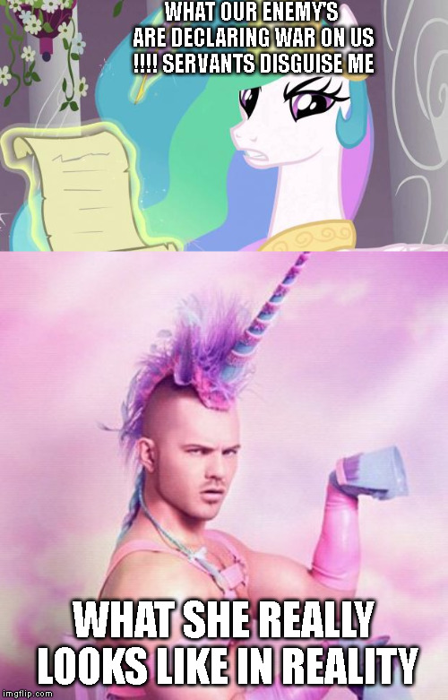 Well.... war is war | WHAT OUR ENEMY'S ARE DECLARING WAR ON US !!!! SERVANTS DISGUISE ME; WHAT SHE REALLY LOOKS LIKE IN REALITY | image tagged in memes,unicorn man,my little pony you failed the ap exam | made w/ Imgflip meme maker