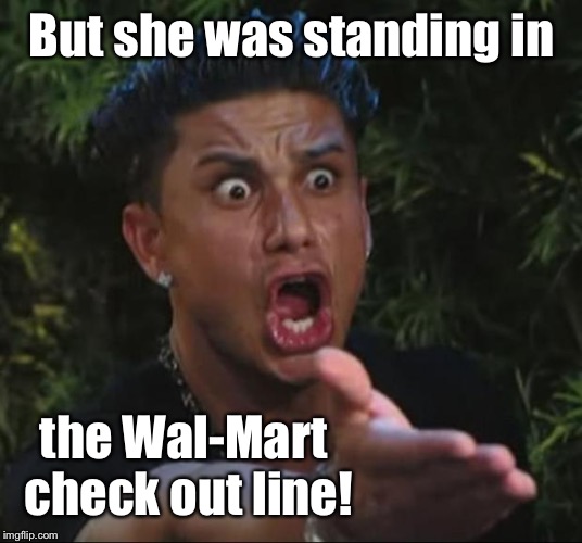 DJ Pauly D Meme | But she was standing in the Wal-Mart check out line! | image tagged in memes,dj pauly d | made w/ Imgflip meme maker