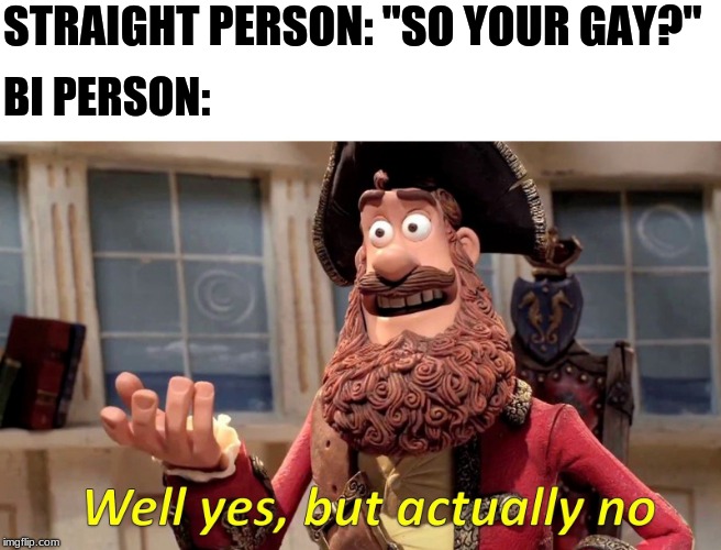 Well Yes, But Actually No Meme | STRAIGHT PERSON: "SO YOUR GAY?"; BI PERSON: | image tagged in well yes but actually no | made w/ Imgflip meme maker