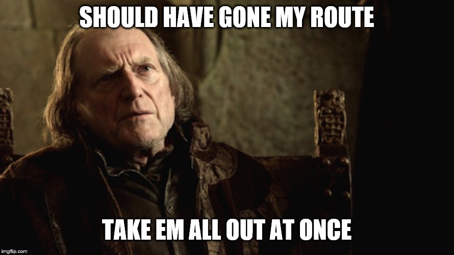 Walder Frey Red Wedding | SHOULD HAVE GONE MY ROUTE TAKE EM ALL OUT AT ONCE | image tagged in walder frey red wedding | made w/ Imgflip meme maker