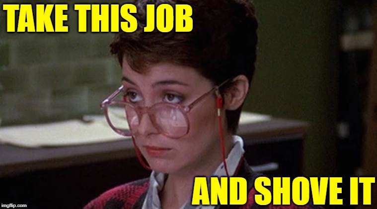 Receptionist Liberation | TAKE THIS JOB; AND SHOVE IT | image tagged in ghostbusters,classic movies,song lyrics,jobs,careers,women | made w/ Imgflip meme maker